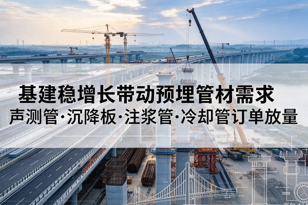 晋州基建稳增长带动预埋监测管材需求，声测管、沉降板、注浆管订单持续放量