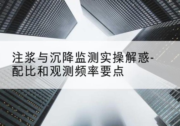 晋州水泥浆配比不当会不会造成注浆管堵管？-注浆与沉降监测实操解惑-配比和观测频率要点