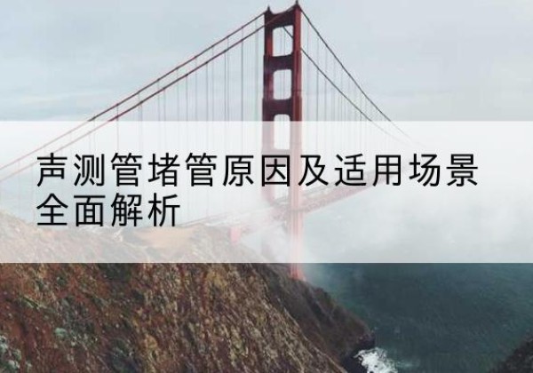 晋州声测管堵管的主要原因有哪些？-声测管堵管原因及适用场景全面解析